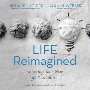 Life Reimagined: Discovering Your New Life Possibilities by Richard J. Leider, Alan M. Webber