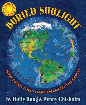 Buried Sunlight: How Fossil Fuels Have Changed the Earth by Penny Chisholm, Molly Bang