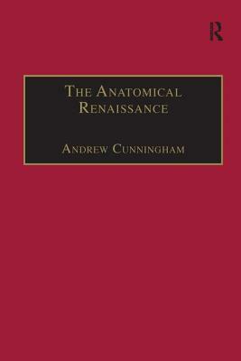 The Anatomical Renaissance: The Resurrection of the Anatomical Projects of the Ancients by Andrew Cunningham