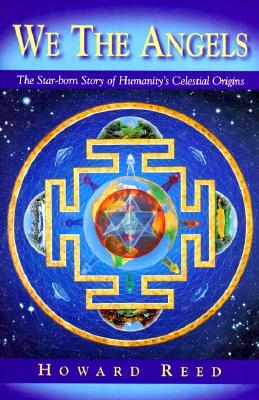 We the Angels: The Star-Born Story of Humanity's Celestial Origins by Howard Reed