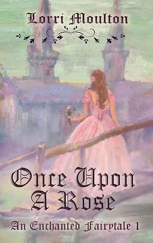 Once Upon A Rose by Lorri Moulton