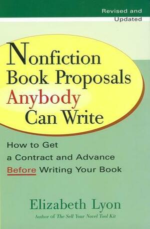 Nonfiction Book Proposals Anybody Can Write: How to Get a Contract and Advance Before Writing Your Book by Elizabeth Lyon, Natasha Kern