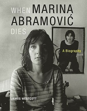 When Marina Abramović Dies: A Biography by James Westcott