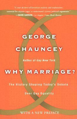 Why Marriage: The History Shaping Today's Debate Over Gay Equality by George Chauncey