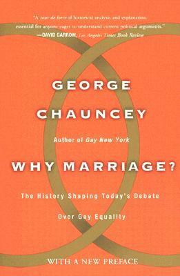 Why Marriage: The History Shaping Today's Debate Over Gay Equality by George Chauncey