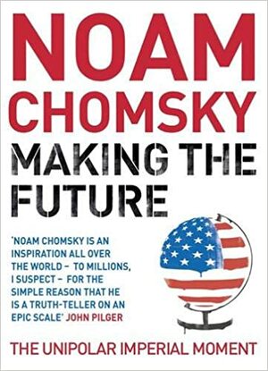 Making the Future: The Unipolar Imperial Moment by Noam Chomsky