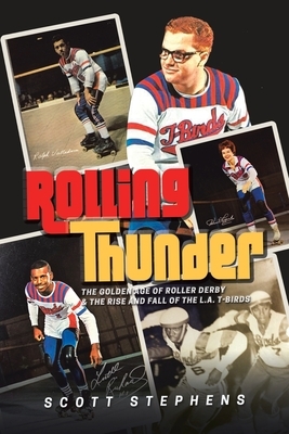 Rolling Thunder: The Golden Age of Roller Derby & the Rise and Fall of the L.A. T-Birds by Scott Stephens