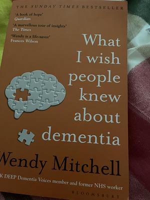 What I Wish People Knew about Dementia: From Someone Who Knows by Wendy Mitchell