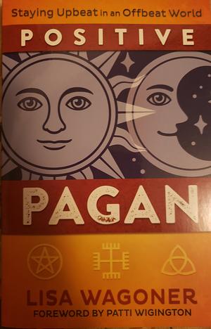 Positive Pagan: Staying Upbeat in an Offbeat World by Lisa Wagoner, Patti Wigington