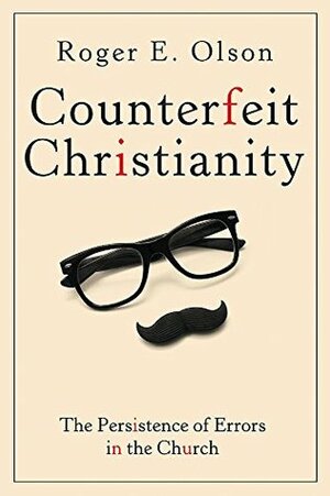 Counterfeit Christianity: The Persistence of Errors in the Church by Roger E. Olson