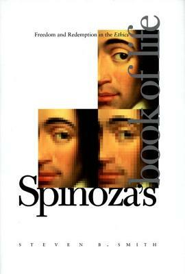 Spinoza's Book of Life: Freedom and Redemption in the Ethics by Steven B. Smith
