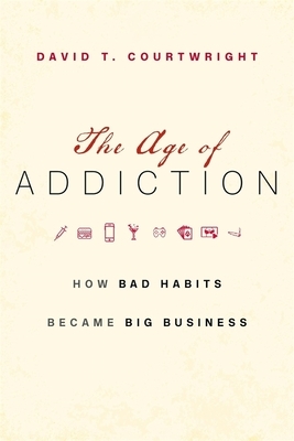 The Age of Addiction: How Bad Habits Became Big Business by David T. Courtwright