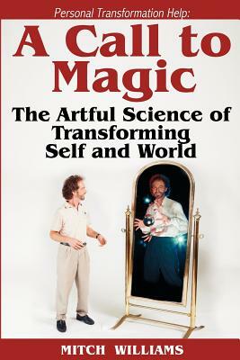 Personal Transformation Help: A Call to Magic - the Artful Science of Transforming Self and World by Mitch Williams