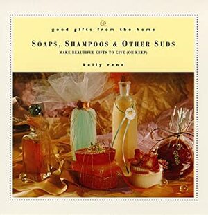 Good Gifts from the Home: Soaps, Shampoos & Other Suds: Make Beautiful Gifts to Give (or Keep) (Good Gifts from the Home) by Kelly Reno