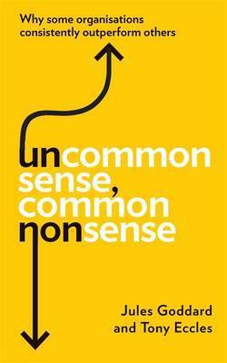 Uncommon Sense, Common Nonsense: Why some organisations consistently outperform others by Eccles Jules Go
