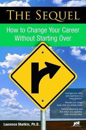 The Sequel: How to Change Your Career Without Starting Over by Laurence Shatkin