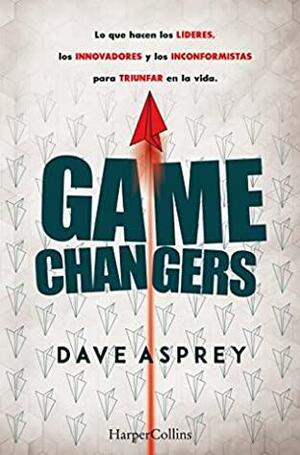 Game changers. Lo que hacen los líderes, los innovadores y los inconformistas para triunfar en la vida. by Dave Asprey