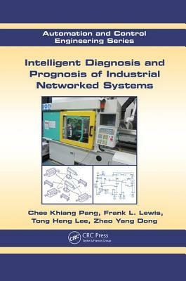 Intelligent Diagnosis and Prognosis of Industrial Networked Systems by Frank L. Lewis, Tong Heng Lee, Chee Khiang Pang