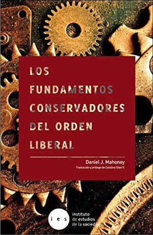 Los fundamentos conservadores del orden liberal: Defendiendo la democracia de sus enemigos modernos y sus amigos inmoderados by Daniel J. Mahoney