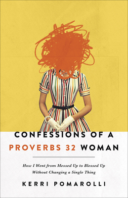 Confessions of a Proverbs 32 Woman: How I Went from Messed Up to Blessed Up Without Changing a Single Thing by Kerri Pomarolli