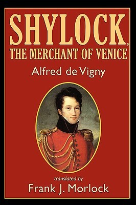 Shylock, the Merchant of Venice: A Play in Three Acts by Alfred de Vigny