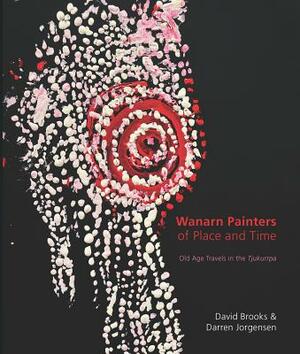Wanarn Painters of Place and Time: Old Age Travels in the Tjukurrpa by Darren Jorgensen, David Brooks