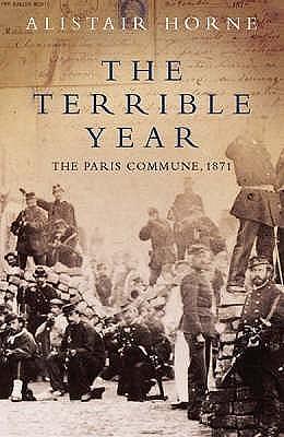 The Terrible Year : The Paris Commune, 1871 by Alastair Horne, Alastair Horne