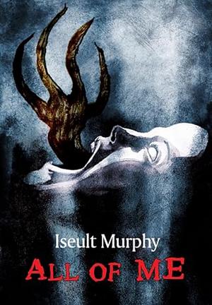 All of Me: A Terrifying Body Horror Novella by Iseult Murphy