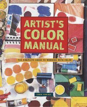 Artist's Color Manual: The Complete Guide to Working with Color by Simon Jennings