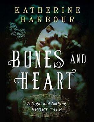 Bones and Heart: A Night and Nothing Short Tale by Katherine Harbour