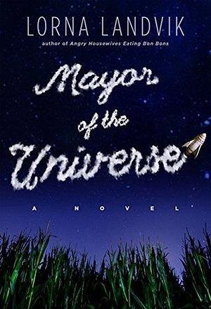 Mayor of the Universe: A Novel by Lorna Landvik, Lorna Landvik