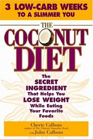 The Coconut Diet: The Secret Ingredient That Helps You Lose Weight While You Eat Your Favorite Foods by Cherie Calbom, John Calbom