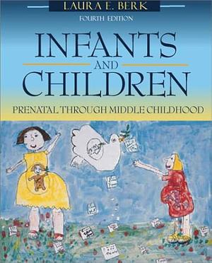Infants and Children: Prenatal through Middle Childhood by Laura E. Berk, Laura E. Berk