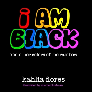 I Am Black: And Other Colors of the Rainbow by Kahlia Flores