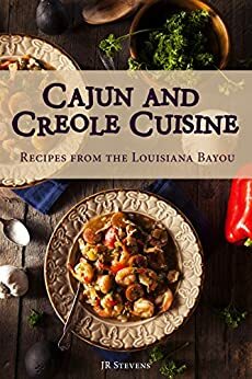 Cajun and Creole Cuisine: Recipes from the Louisiana Bayou by J.R. Stevens