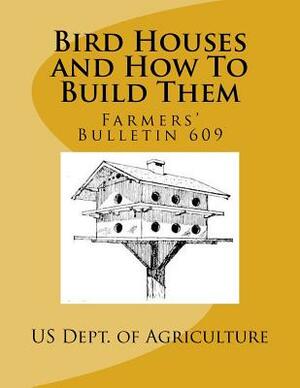 Bird Houses and How To Build Them: Farmers' Bulletin 609 by Us Dept of Agriculture