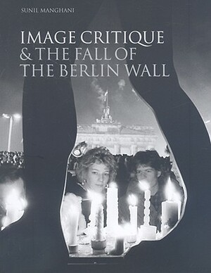 Image Critique & the Fall of the Berlin Wall by Sunil Manghani