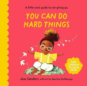 You Can Do Hard Things: A Little One's Guide to Not Giving Up by Jess Sanders, Martina Stuhlberger