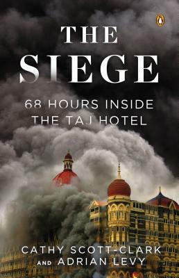 The Siege: Three Days of Terror Inside the Taj by Cathy Scott-Clark, Adrian Levy