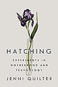 The Hatching: Experiments in Motherhood and Technology by Jenni Quilter, Jenni Quilter