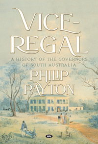 Vice-Regal: A history of the Governors of South Australia by Philip Payton