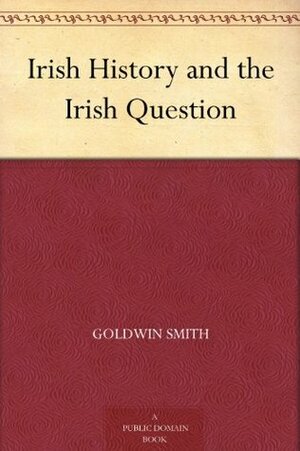 Irish history and the Irish question by Goldwin Smith