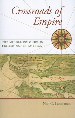 Crossroads of Empire: The Middle Colonies in British North America by Ned C. Landsman