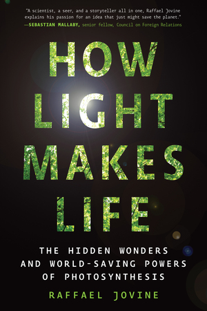 How Light Makes Life: The Hidden Wonders and World-Saving Powers of Photosynthesis by Raffael Jovine