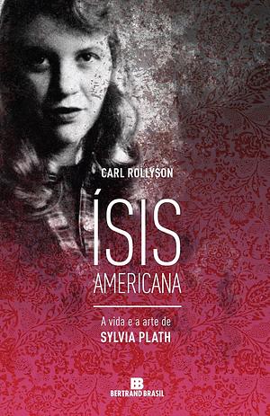 Ísis Americana: a vida e a arte de Sylvia Plath by Carl Rollyson