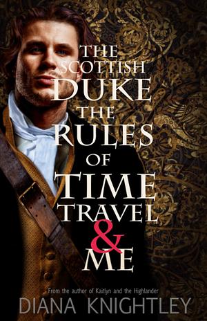 The Scottish Duke, the Rules of Time Travel, and Me by Diana Knightley