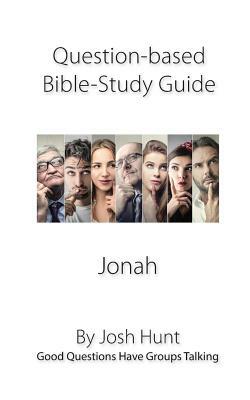 Question-based Bible Study Guide -- Jonah: Good Questions Have Groups Talking by Josh Hunt