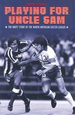 Playing for Uncle Sam: The Brits' Story of the North American Soccer League by David Tossell