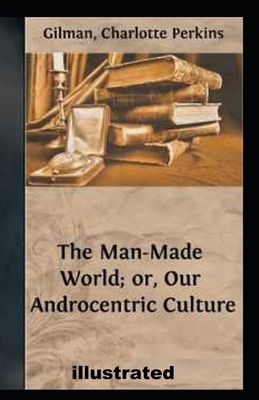 Our Androcentric Culture Or The Man-Made World illustrated by Charlotte Perkins Gilman