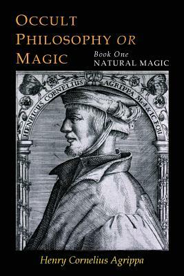 Three Books of Occult Philosophy: Book One--Natural Magic by Henry Cornelius Agrippa